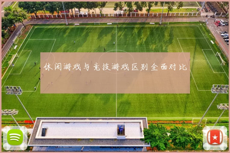 休闲游戏与竞技游戏区别全面对比
