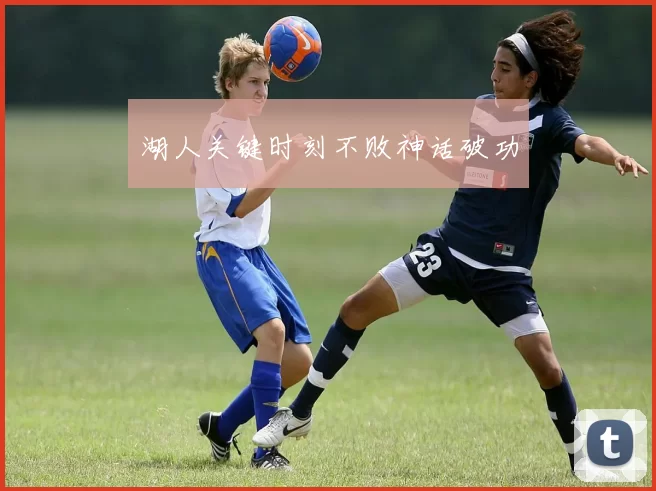 湖人关键时刻不败神话破功