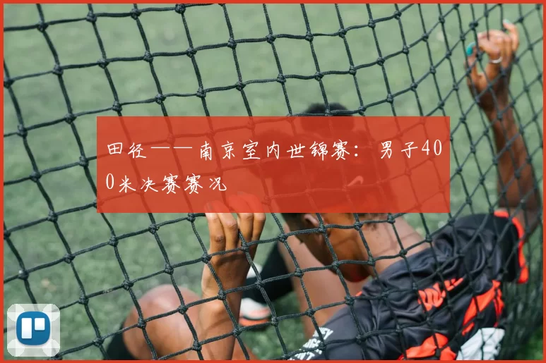 田径——南京室内世锦赛：男子400米决赛赛况