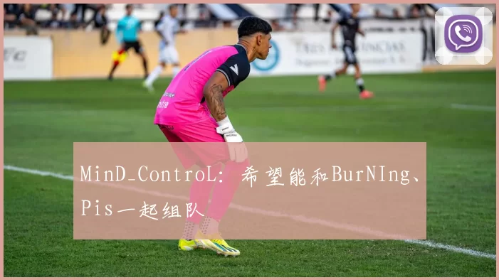 MinD_ControL：希望能和BurNIng、Pis一起组队