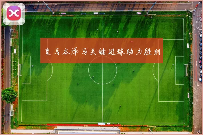 皇马本泽马关键进球助力胜利