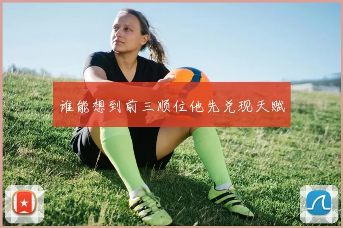 谁能想到前三顺位他先兑现天赋