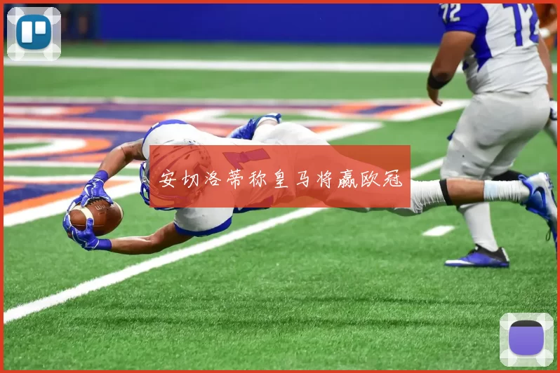 安切洛蒂称皇马将赢欧冠