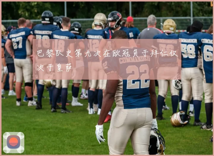 巴黎队史第九次在欧冠负于拜仁仅次于皇萨