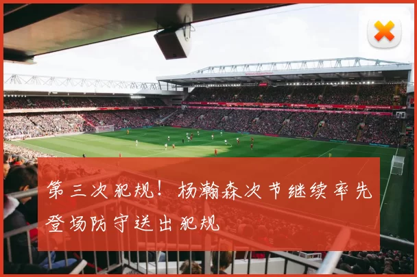 第三次犯规！杨瀚森次节继续率先登场防守送出犯规