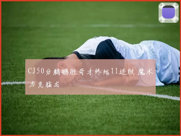 CJ50分鹈鹕胜奇才终结11连败 魔术力克猛龙