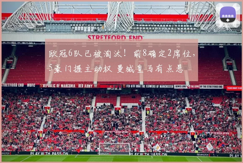 欧冠6队已被淘汰！前8确定2席位，5豪门握主动权 曼城皇马有点悬
