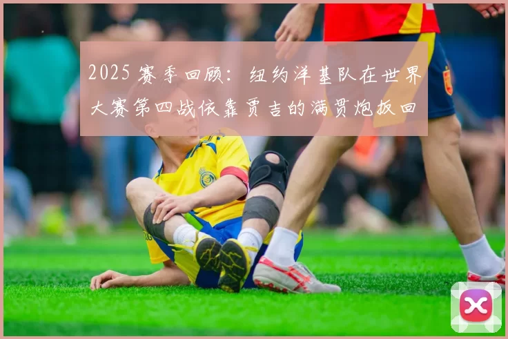 2025 赛季回顾：纽约洋基队在世界大赛第四战依靠贾吉的满贯炮扳回一城