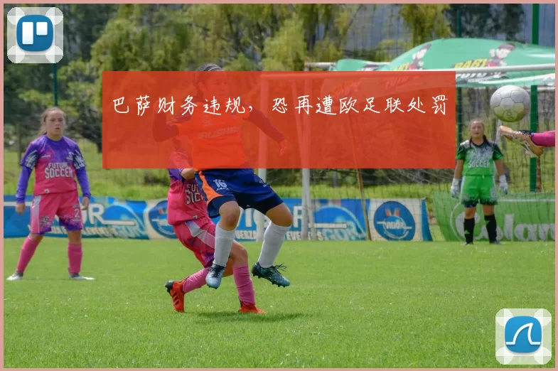 巴萨财务违规，恐再遭欧足联处罚
