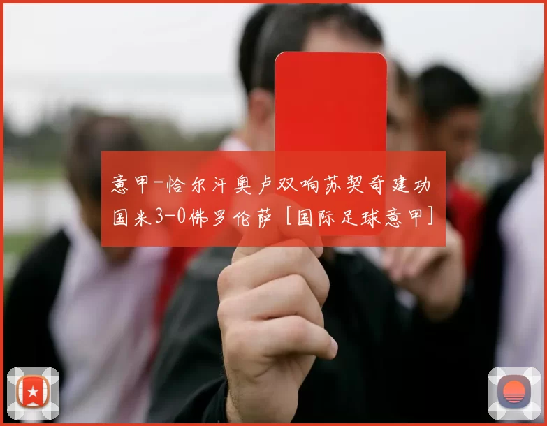 意甲-恰尔汗奥卢双响苏契奇建功 国米3-0佛罗伦萨 [国际足球意甲]