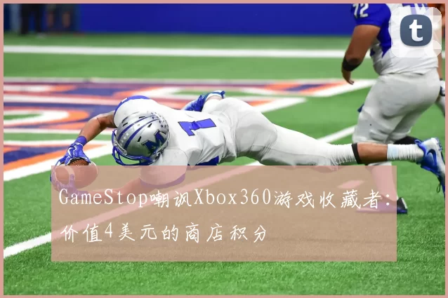 GameStop嘲讽Xbox360游戏收藏者：价值4美元的商店积分
