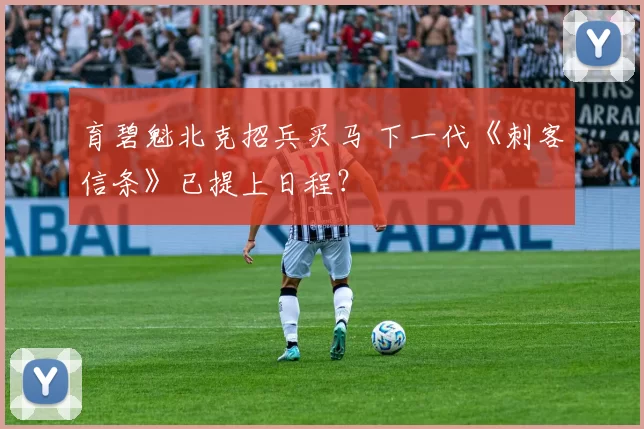 育碧魁北克招兵买马 下一代《刺客信条》已提上日程？