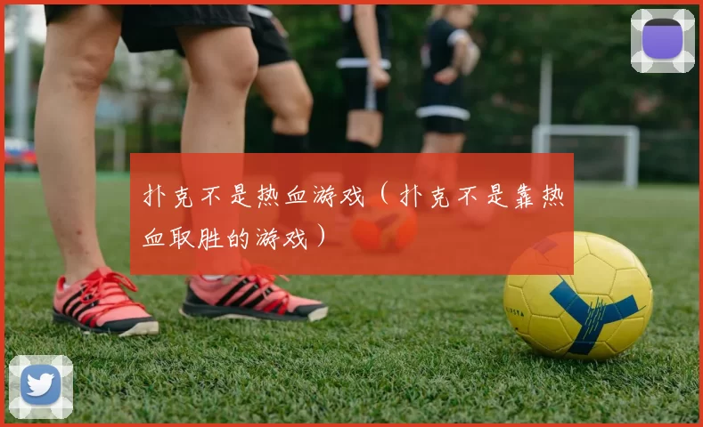 扑克不是热血游戏（扑克不是靠热血取胜的游戏）