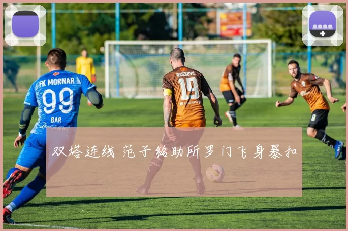 双塔连线 范子铭助所罗门飞身暴扣