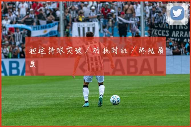 控运持球突破／对抗时机／终结角度