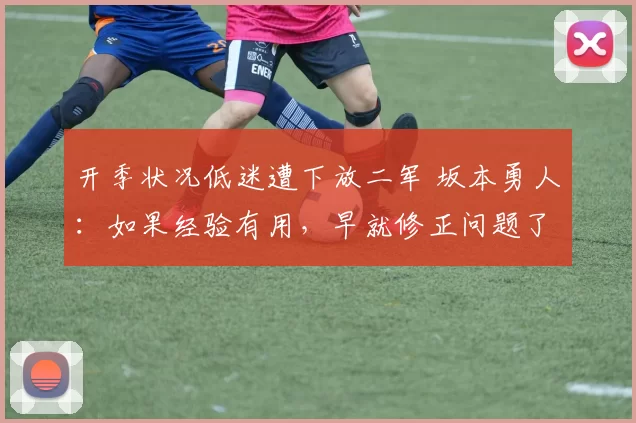 开季状况低迷遭下放二军 坂本勇人：如果经验有用，早就修正问题了｜日职