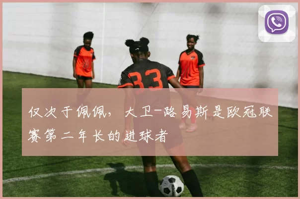 仅次于佩佩，大卫-路易斯是欧冠联赛第二年长的进球者