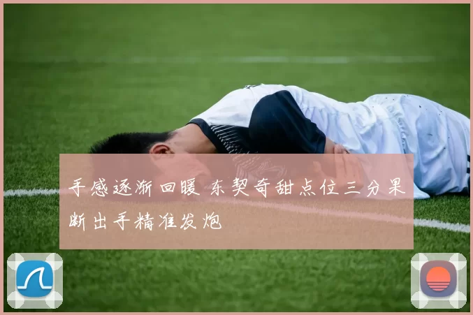 手感逐渐回暖 东契奇甜点位三分果断出手精准发炮