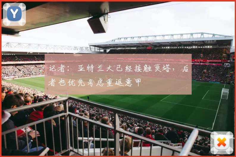 记者：亚特兰大已经接触莫塔，后者也优先考虑重返意甲