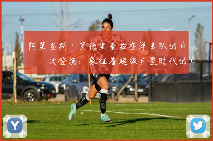 阿莱克斯·罗德里奎兹在洋基队的首次登场，象征着超级巨星时代的进一步深化