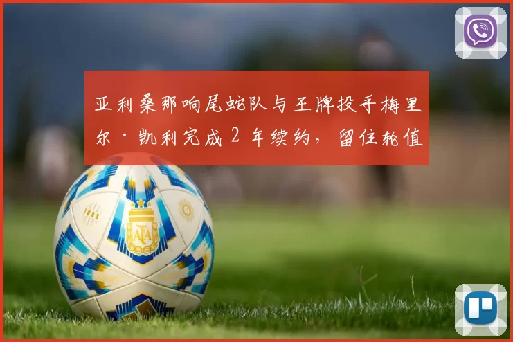 亚利桑那响尾蛇队与王牌投手梅里尔·凯利完成 2 年续约，留住轮值关键战力