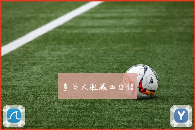 皇马大胜赢回自信