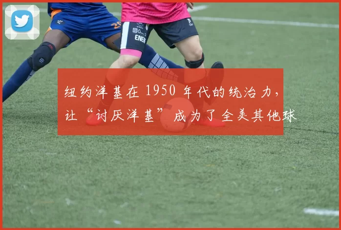 纽约洋基在 1950 年代的统治力，让“讨厌洋基”成为了全美其他球迷的共同话题