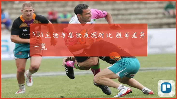 NBA主场与客场表现对比 胜率差异一览
