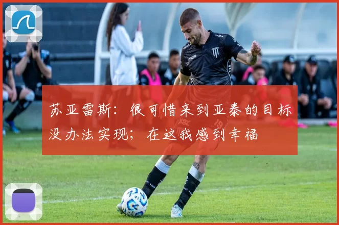 苏亚雷斯：很可惜来到亚泰的目标没办法实现；在这我感到幸福