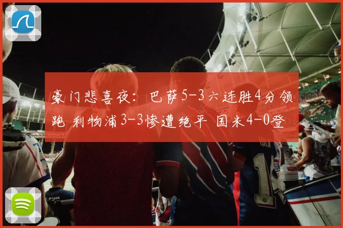 豪门悲喜夜：巴萨5-3六连胜4分领跑 利物浦3-3惨遭绝平 国米4-0登顶