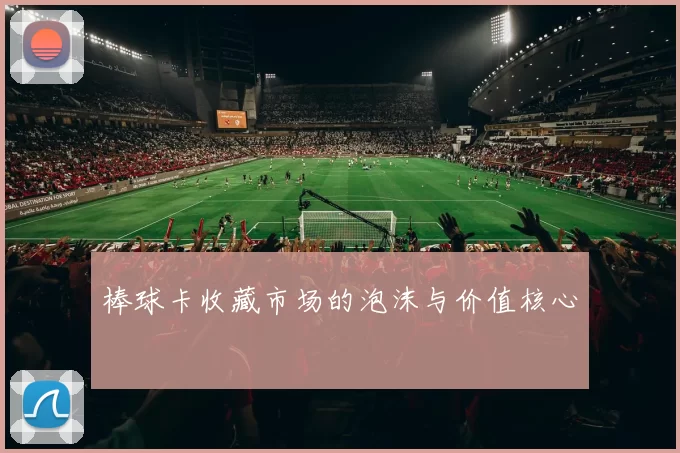 棒球卡收藏市场的泡沫与价值核心