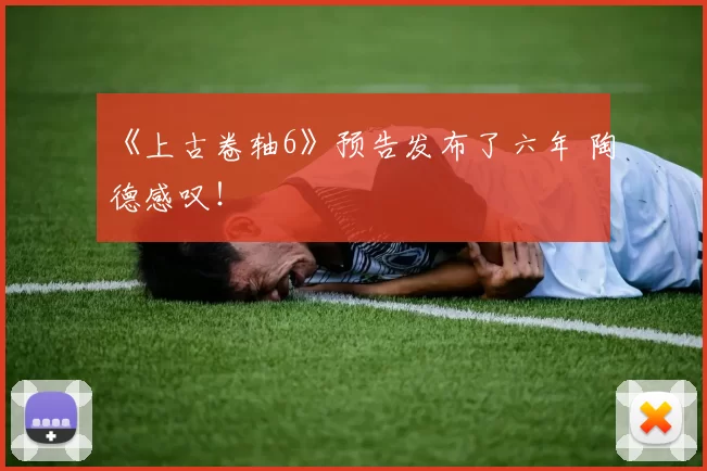 《上古卷轴6》预告发布了六年 陶德感叹！