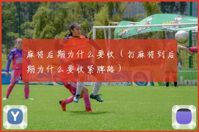 麻将后期为什么要收（打麻将到后期为什么要收紧牌路）