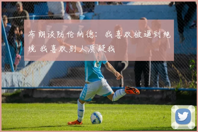 布朗谈防伦纳德：我喜欢被逼到绝境 我喜欢别人质疑我