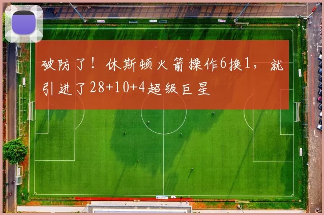 破防了！休斯顿火箭操作6换1，就引进了28+10+4超级巨星