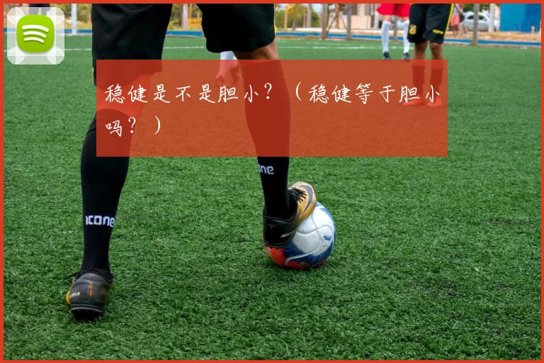 稳健是不是胆小？（稳健等于胆小吗？）