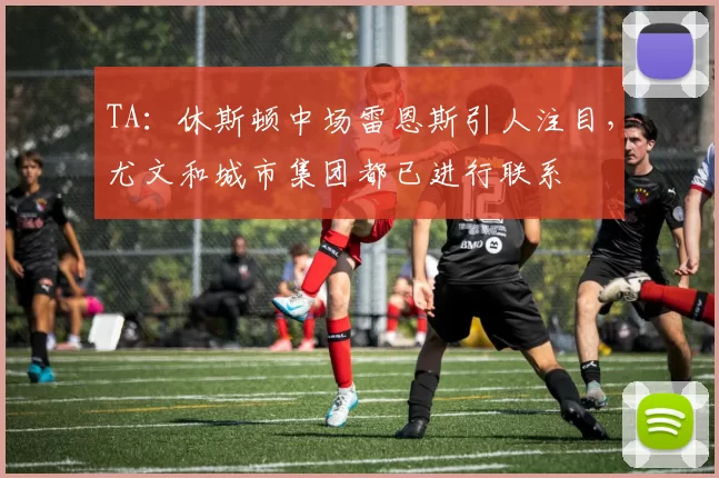 TA：休斯顿中场雷恩斯引人注目，尤文和城市集团都已进行联系