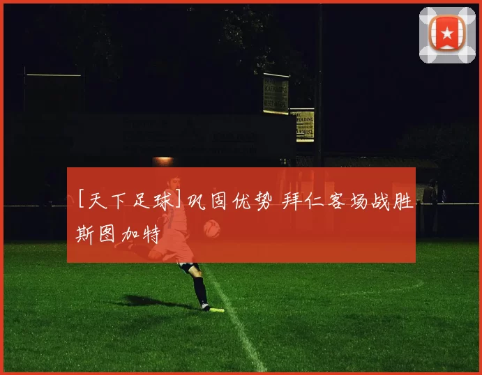 [天下足球]巩固优势 拜仁客场战胜斯图加特