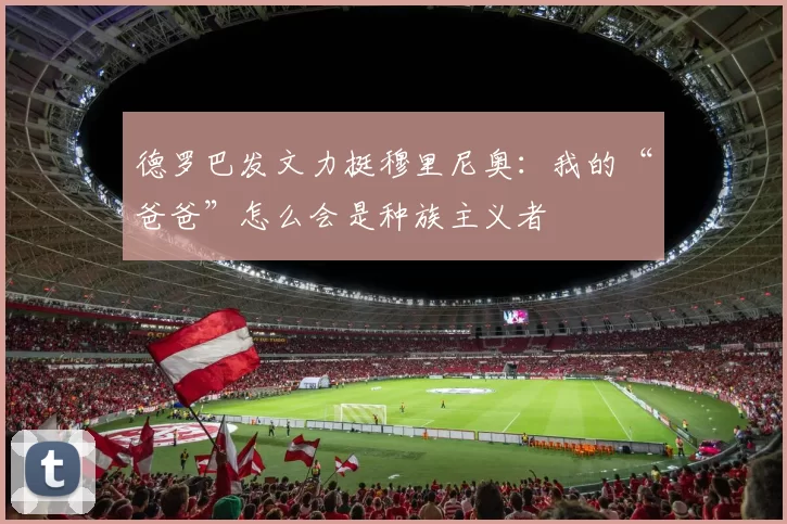 德罗巴发文力挺穆里尼奥：我的“爸爸”怎么会是种族主义者