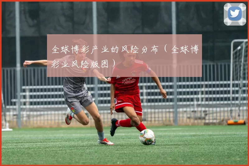 全球博彩产业的风险分布（全球博彩业风险版图）