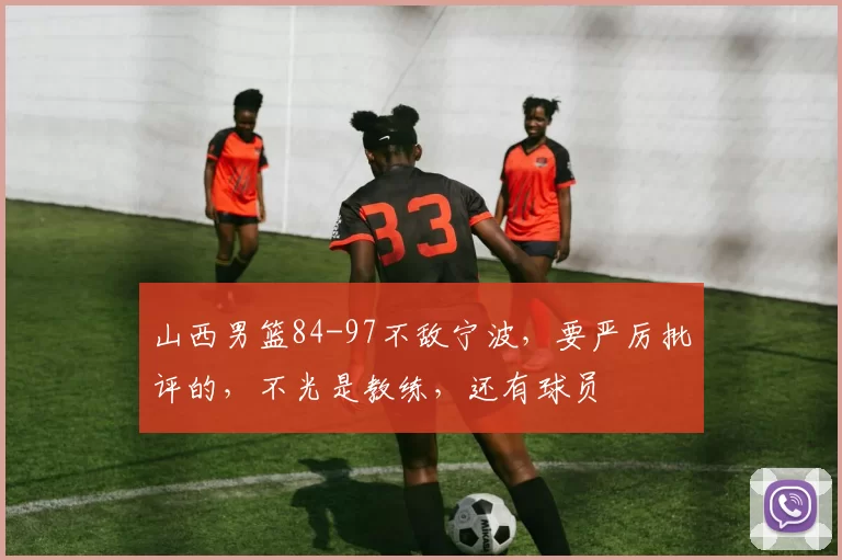 山西男篮84-97不敌宁波，要严厉批评的，不光是教练，还有球员
