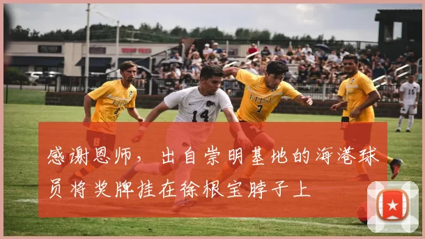 感谢恩师，出自崇明基地的海港球员将奖牌挂在徐根宝脖子上