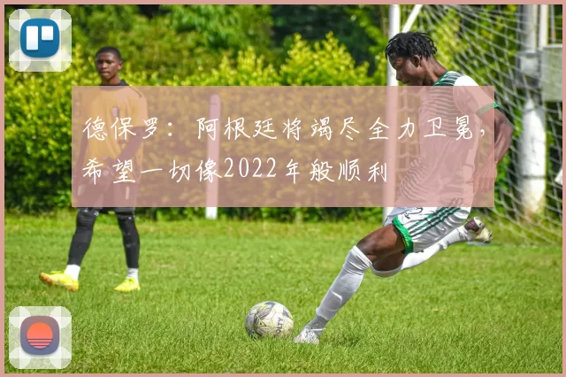 德保罗：阿根廷将竭尽全力卫冕，希望一切像2022年般顺利