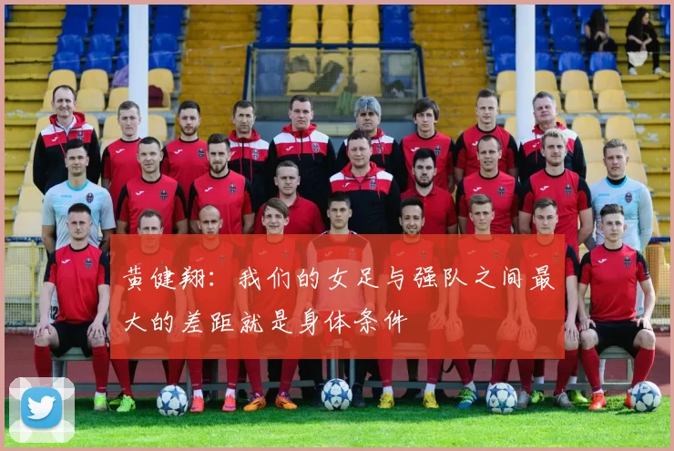 黄健翔：我们的女足与强队之间最大的差距就是身体条件