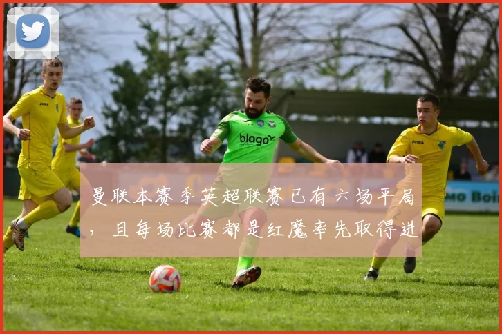 曼联本赛季英超联赛已有六场平局，且每场比赛都是红魔率先取得进球。他们本赛季从领先局面丢失的积分已达到12分，这已超过去年整个赛季的失分数。 来源：The United Stand