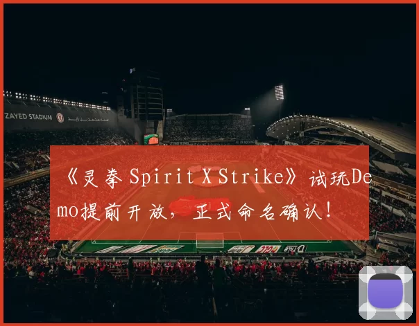 《灵拳 Spirit X Strike》试玩Demo提前开放，正式命名确认！