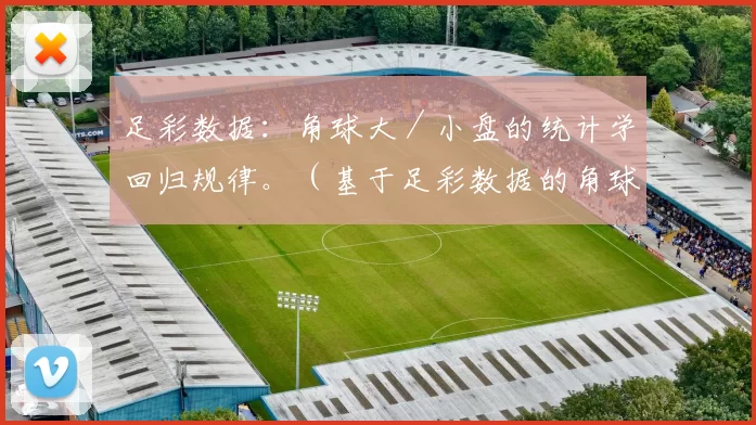 足彩数据：角球大／小盘的统计学回归规律。（基于足彩数据的角球大小盘统计回归规律）
