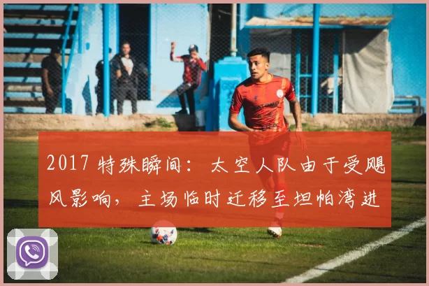 2017 特殊瞬间：太空人队由于受飓风影响，主场临时迁移至坦帕湾进行