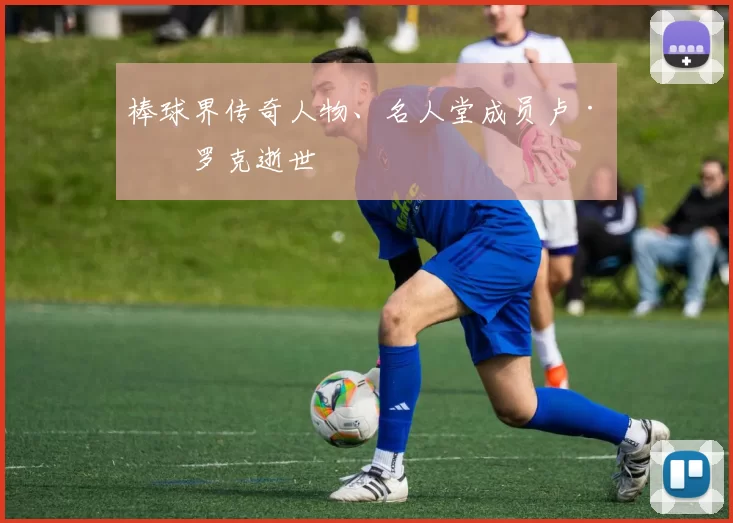 棒球界传奇人物、名人堂成员卢·布罗克逝世