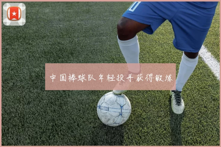 中国棒球队年轻投手获得锻炼